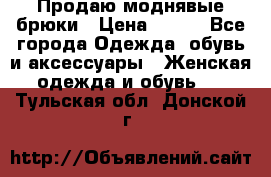 Продаю моднявые брюки › Цена ­ 700 - Все города Одежда, обувь и аксессуары » Женская одежда и обувь   . Тульская обл.,Донской г.